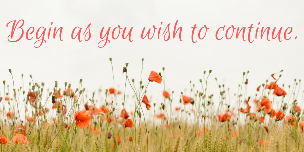 Begin as you wish to continue.