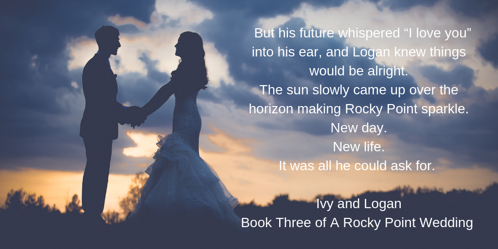 But his future whispered “I love you” into his ear, and Logan knew things would be alright. The sun slowly came up over the horizon making Rocky Point sparkle. New day. New life. It was all he could ask for. Ivy an