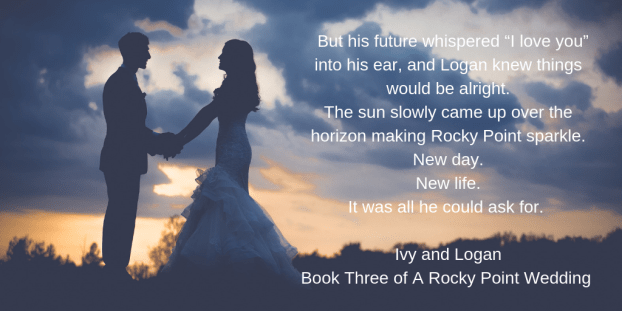 But his future whispered “I love you” into his ear, and Logan knew things would be alright. The sun slowly came up over the horizon making Rocky Point sparkle. New day. New life. It was all he could ask for. Ivy an
