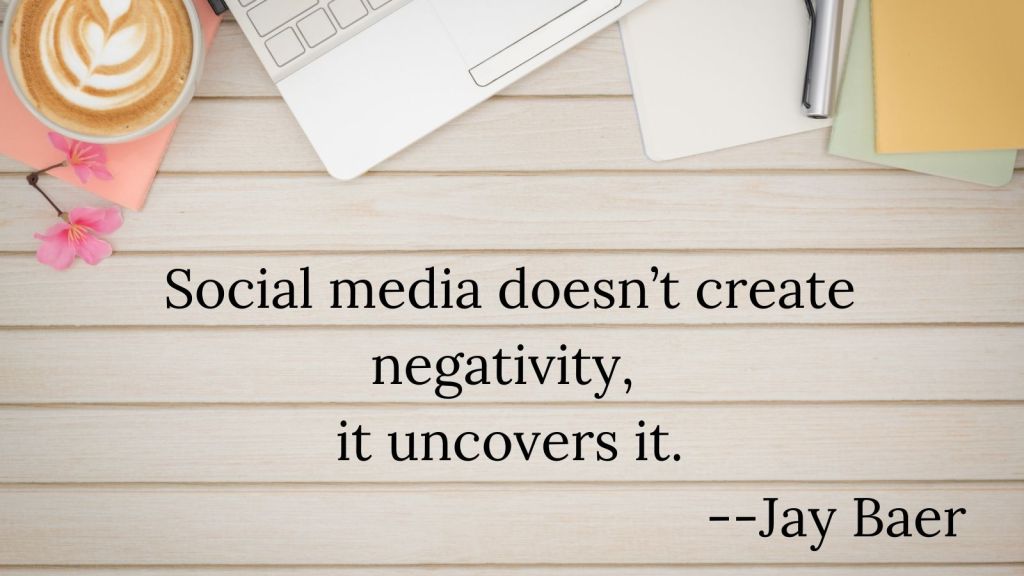 social media doesn't create negativity, it uncovers it. Jay Baer

posted on a desk with partial view of laptop, notebook, and pen 