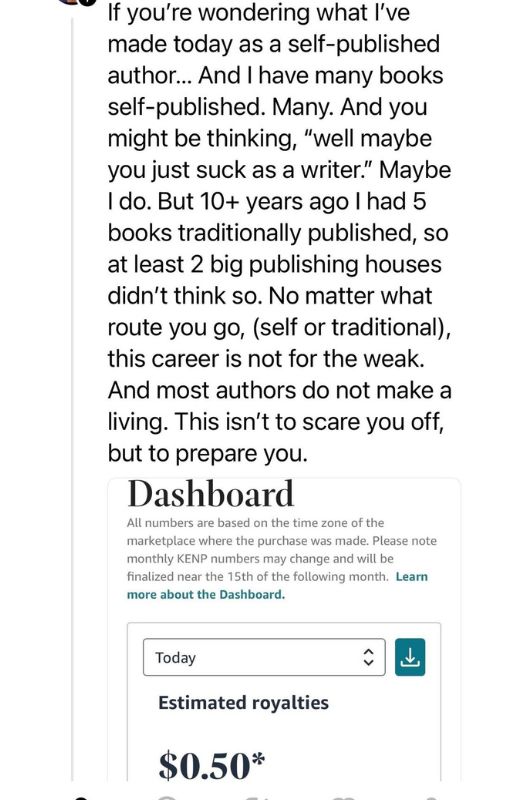 Threads post that says: If you're wondering what I've made today as a self-published author...And I have many books self-published. Many. And you might be thinking, "well maybe you just suck as a writer." Maybe I do. But 10+ years ago I had 5 books traditionally published, so at least 2 big publishing houses didn't thi so. No matter what route you go, (self or traditional) this career is not for the weak. And most authors do not make a living. This isn't to scare you off, but to prepare you. 

Dashboard

today's royalties:

$.50