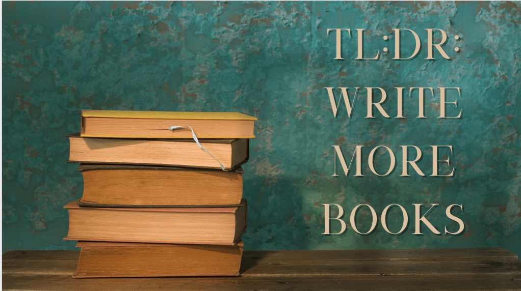 TEAL GREEN BACKGROUND STACK OF OLD BOOKS. TEXT SAYS. TL;DR: WRITE MORE BOOKS