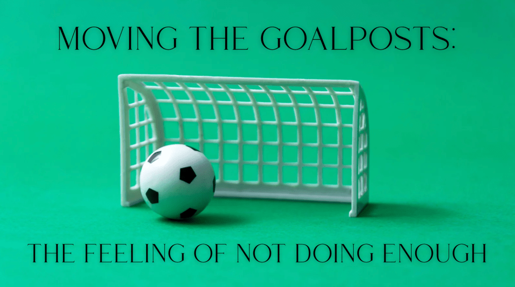 toy soccer ball with toy goalie net. green background.  text says: moving the goalposts. the feeling of not doing enough