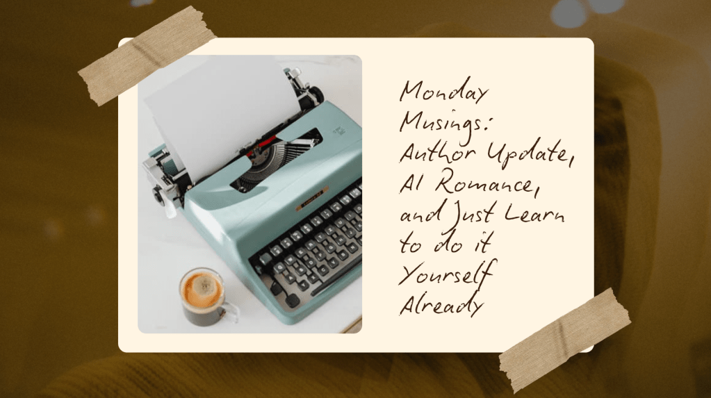 graphic of a teal typewriter that looks like it was taped onto a brown background. text says:Monday Musings: Author Update, AI Romance, and Just Learn to do it Yourself Already