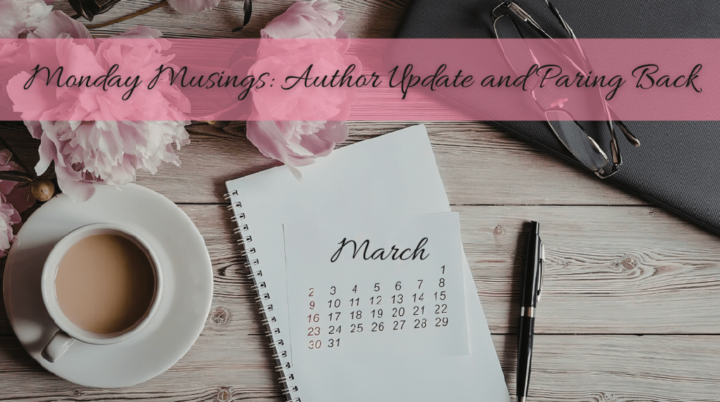 flatlay of coffee cup, calendar for the month of march, a pair of glasses and pink peonies. black pen. text says: monday musings, author update and paring back