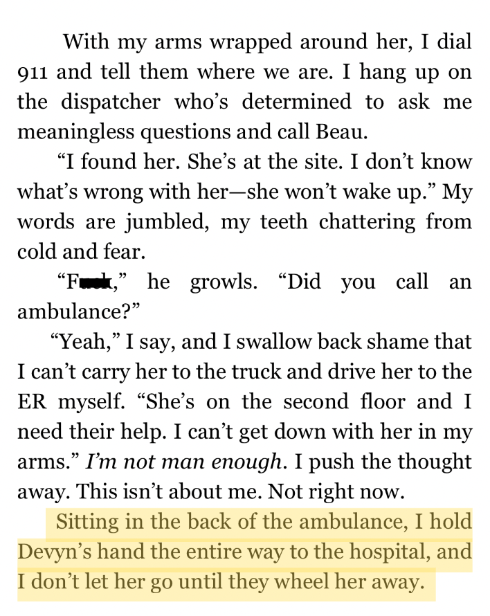 Book excerpt from a romantic suspense novel. After finding Devyn unconscious, the hero calls 911, struggles with not being able to carry her to safety himself, and holds her hand the entire ambulance ride to the hospital.