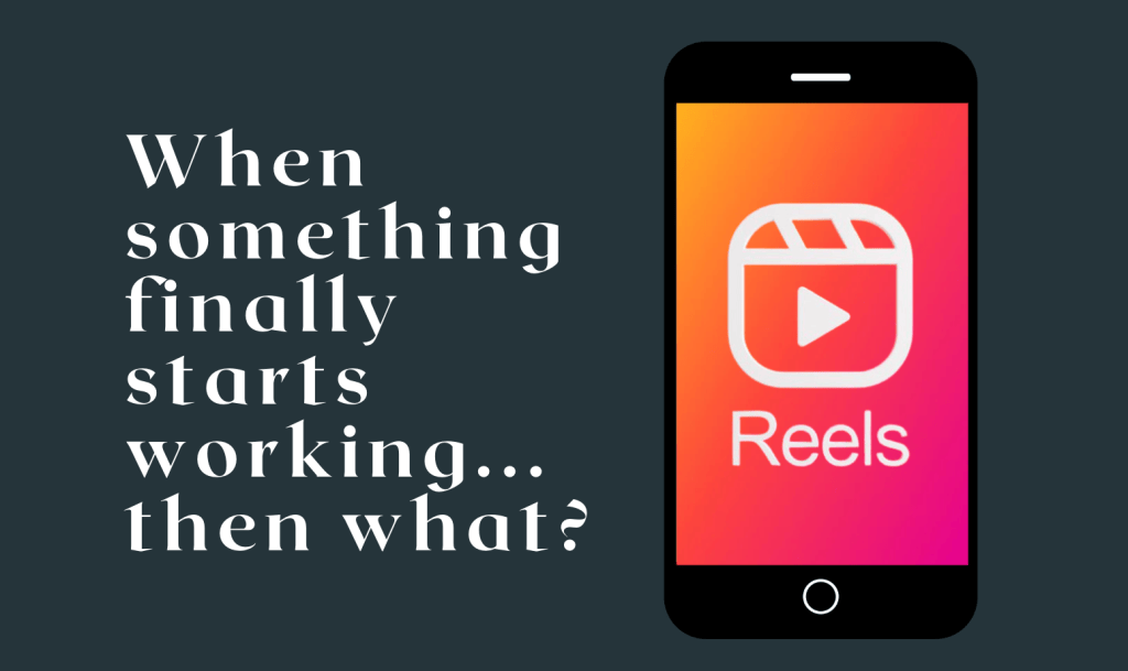 Dark teal blog graphic with the words “When something finally starts working… then what?” in large white text beside a smartphone displaying the Instagram Reels logo.