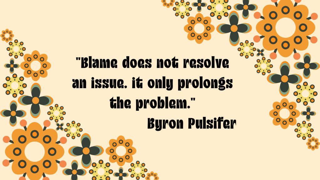 Retro floral graphic with orange, peach, and dark green flowers arranged around opposite corners of a cream background. Bold black vintage-style lettering reads, “Blame does not resolve an issue. It only prolongs the problem.” — Byron Pulsifer.